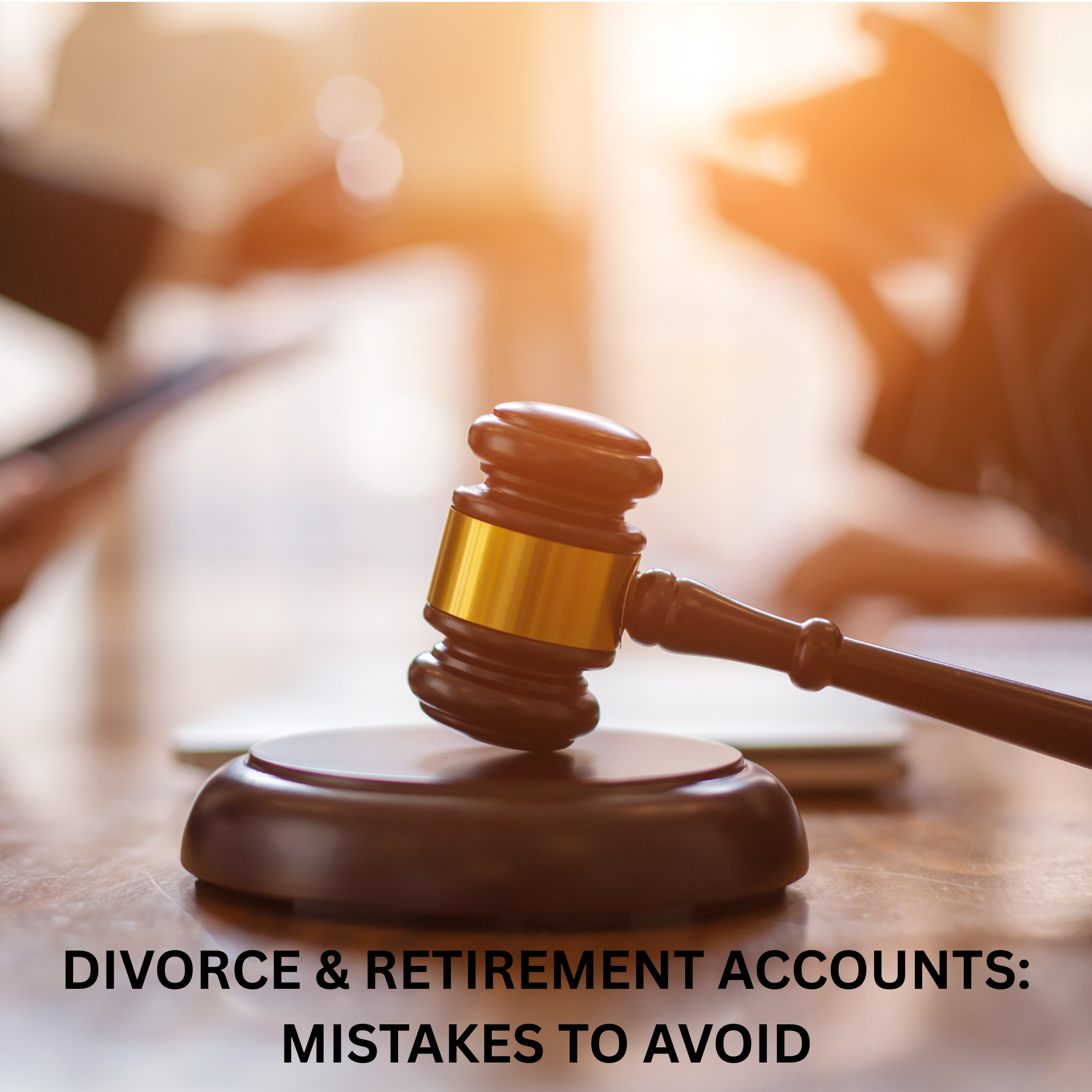 Divorce & Retirement Accounts: Mistakes to Avoid